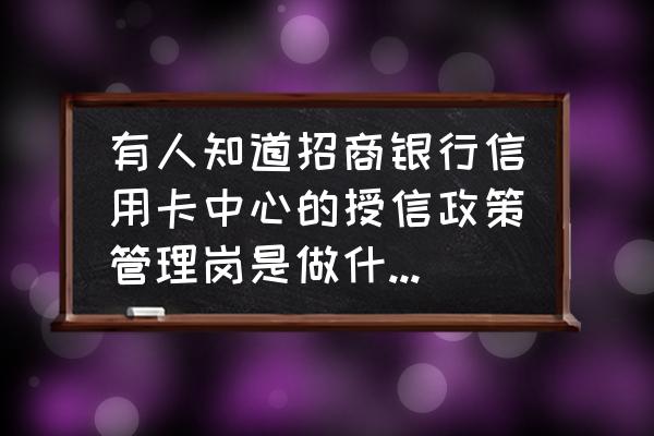 招行信用卡中心是外包的吗 有人知道招商银行信用卡中心的授信政策管理岗是做什么的吗?待遇及工作境况如何?谢谢了？