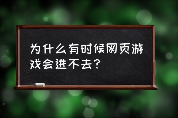 快玩网页游戏进不去怎么回事 为什么有时候网页游戏会进不去？