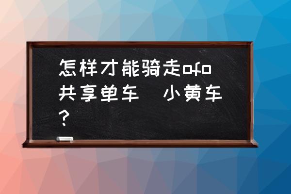 ofo用车券兑换码是什么 怎样才能骑走ofo共享单车（小黄车）？