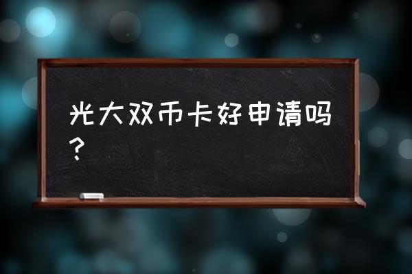 双币信用卡难申请吗 光大双币卡好申请吗？