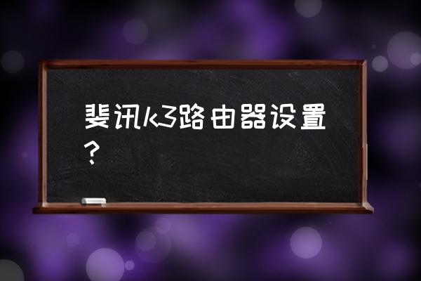 k3路由器root后装什么插件 斐讯k3路由器设置？