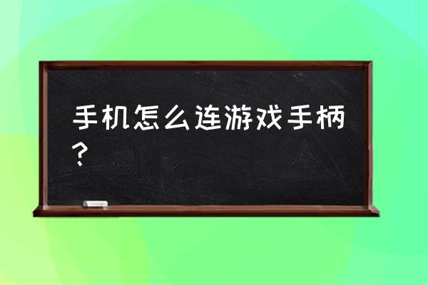 快游戏手柄怎么连接手机 手机怎么连游戏手柄？