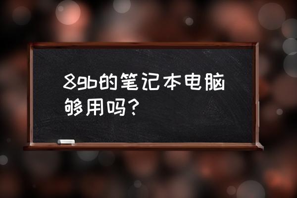 8g运行内存笔记本电脑好不好 8gb的笔记本电脑够用吗？