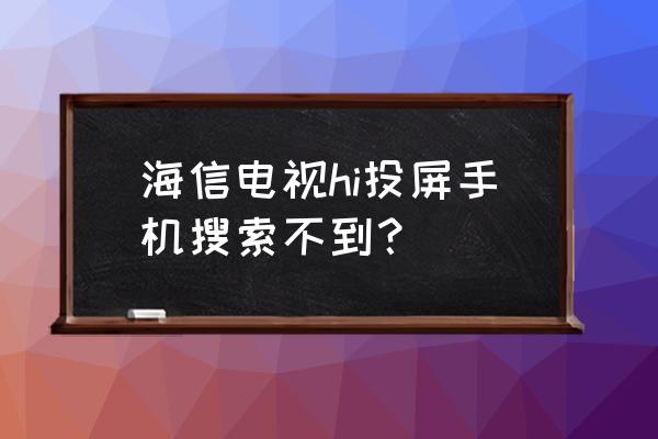 为什么我的手机搜不到海信电视 海信电视hi投屏手机搜索不到？