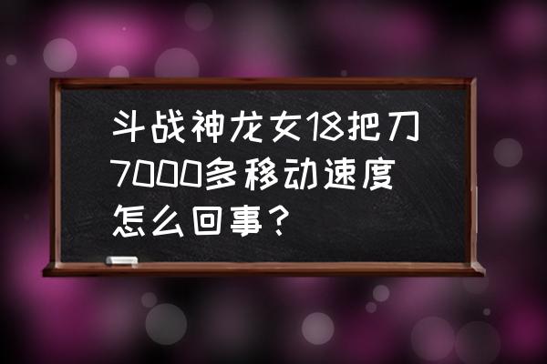 斗战神移速金星最高多少 斗战神龙女18把刀7000多移动速度怎么回事？