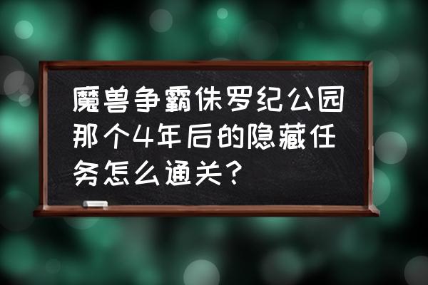 魔兽侏罗纪公园哪个版本好玩 魔兽争霸侏罗纪公园那个4年后的隐藏任务怎么通关？