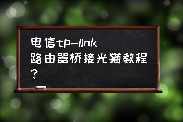 电信定制版路由器怎么连接猫 电信tp-link路由器桥接光猫教程？