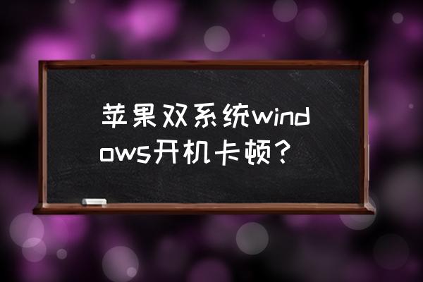 双系统开机速度变慢如何解决 苹果双系统windows开机卡顿？