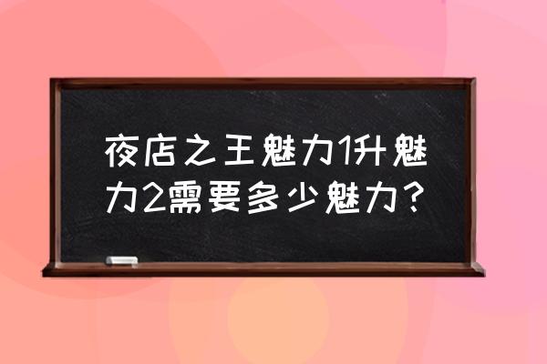 夜店之王升级英雄卡要多少钱 夜店之王魅力1升魅力2需要多少魅力？