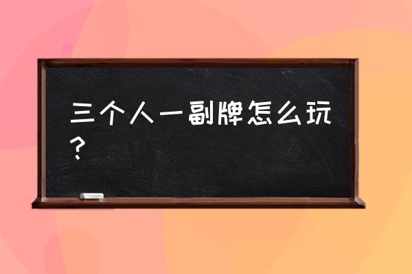 3个人纸牌游戏有哪些玩法 三个人一副牌怎么玩？