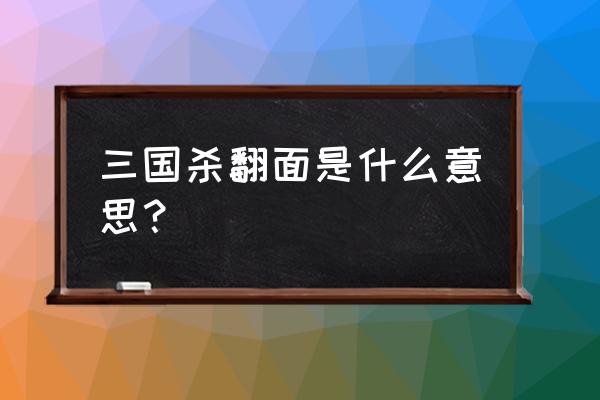 三国杀怎么用翻面 三国杀翻面是什么意思？