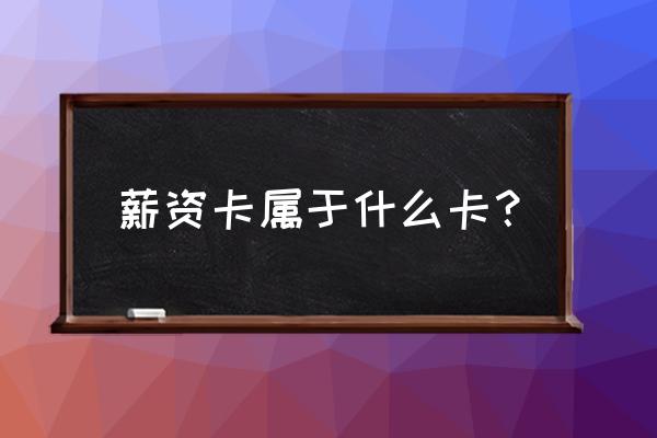 融创的工资卡是什么银行 薪资卡属于什么卡？