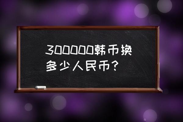 1万3000韩元等于多少人民币 300000韩币换多少人民币？