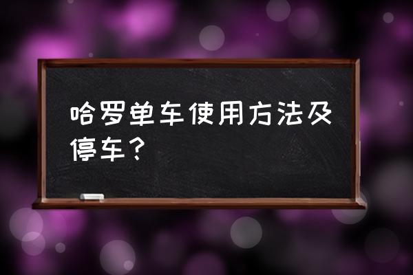 共享单车汽车如何停车 哈罗单车使用方法及停车？