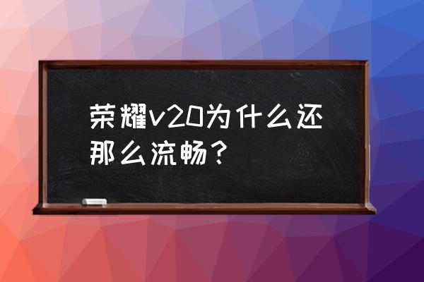 荣耀v20游戏手机是什么意思 荣耀v20为什么还那么流畅？