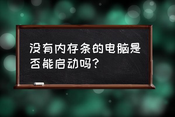 台式机不用内存条能不能开机 没有内存条的电脑是否能启动吗？