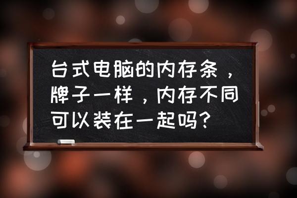 请问电脑内存可以混搭吗 台式电脑的内存条，牌子一样，内存不同可以装在一起吗？