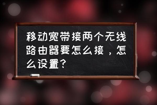 移动网链接两个路由器怎么设置 移动宽带接两个无线路由器要怎么接，怎么设置？