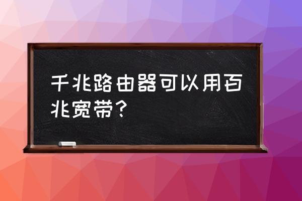 100m网能用千兆路由器吗 千兆路由器可以用百兆宽带？