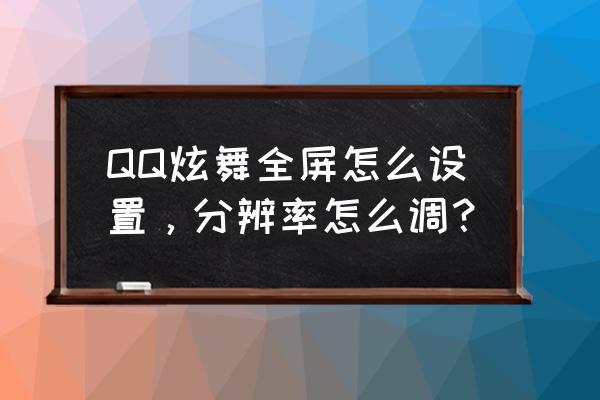 qq炫舞怎么全屏 QQ炫舞全屏怎么设置，分辨率怎么调？