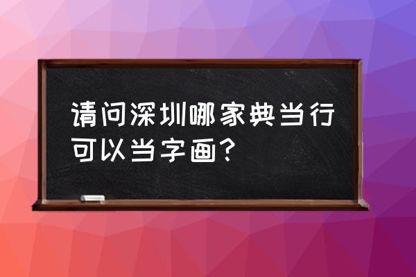 深圳市福田区福中路有典当行吗 请问深圳哪家典当行可以当字画？