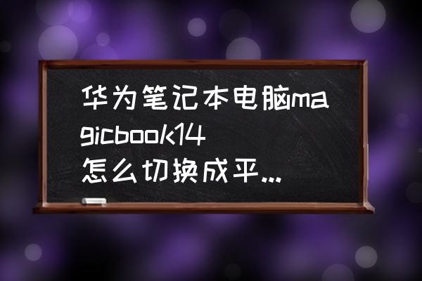 怎么切换华为电脑平板模式 华为笔记本电脑magicbook14怎么切换成平板模式？