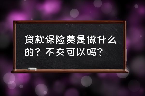 银行贷款保险费是什么 贷款保险费是做什么的？不交可以吗？