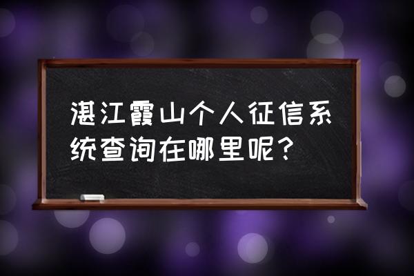 湛江吴川有什么银行 湛江霞山个人征信系统查询在哪里呢？