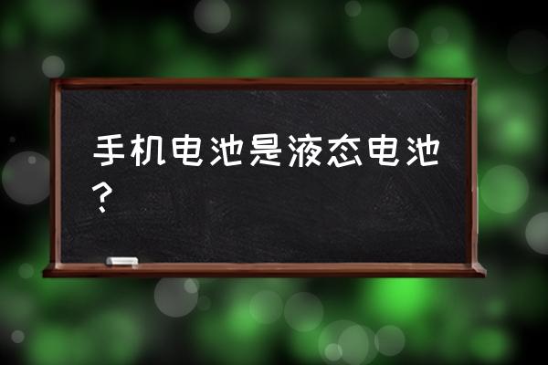 现在手机电池什么样 手机电池是液态电池？