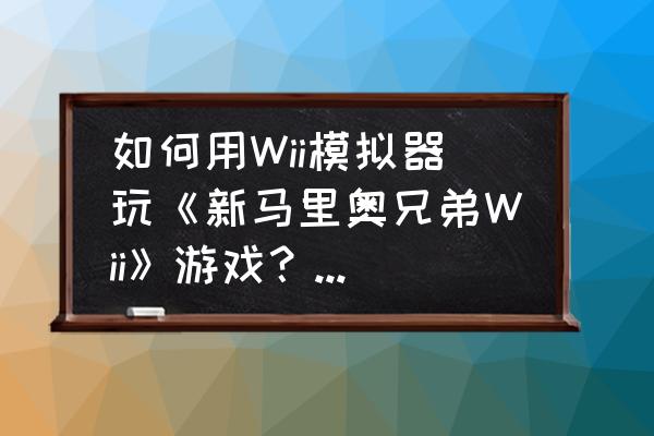 wii双节棍是什么 如何用Wii模拟器玩《新马里奥兄弟Wii》游戏？（我用电脑打的说）？