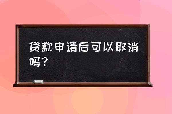 芝麻贷款怎么取消申请 贷款申请后可以取消吗？