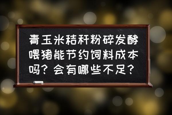 养猪喂青饲料能节约多少成本 青玉米秸秆粉碎发酵喂猪能节约饲料成本吗？会有哪些不足？