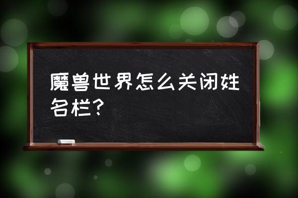 魔兽世界姓名板怎么移动 魔兽世界怎么关闭姓名栏？