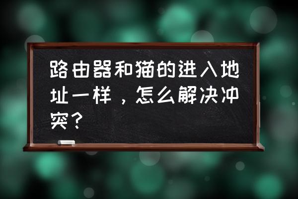 路由器和猫冲突吗 路由器和猫的进入地址一样，怎么解决冲突？