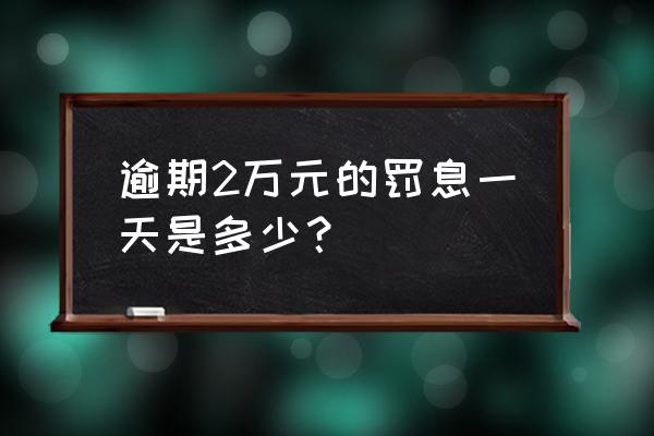 欠信用卡2万一个月利息多少 逾期2万元的罚息一天是多少？