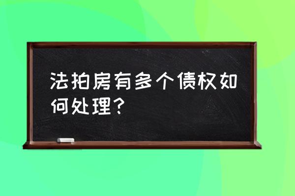 法拍房有多个债权如何处理 法拍房有多个债权如何处理？