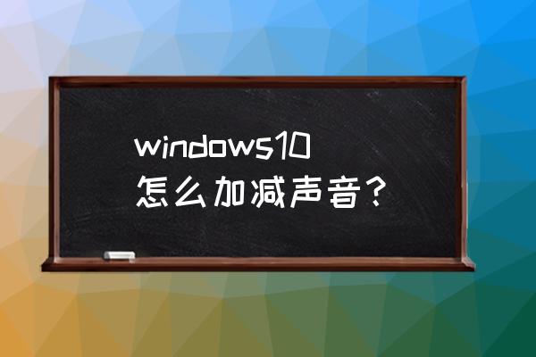 笔记本如何用键盘加声音 windows10怎么加减声音？