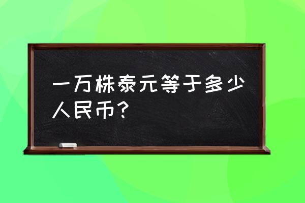 10000泰铢人民币多少钱 一万株泰元等于多少人民币？