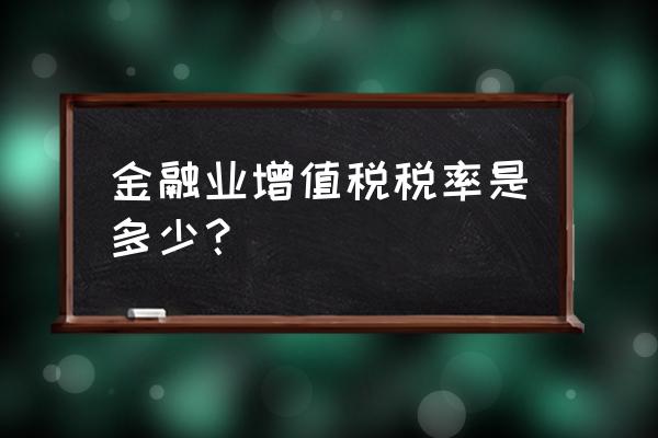 金融服务按照什么缴纳增值税 金融业增值税税率是多少？