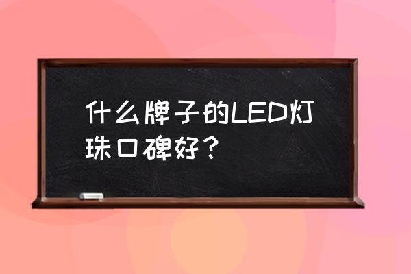 维修液晶电视灯珠哪个品牌好 什么牌子的LED灯珠口碑好？