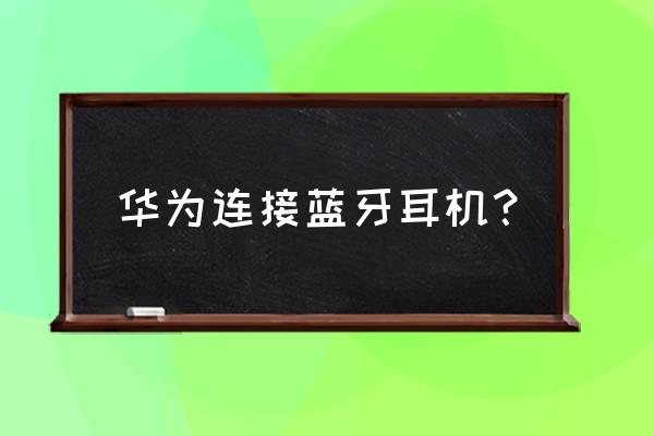 华为手机怎样使用蓝牙耳机 华为连接蓝牙耳机？