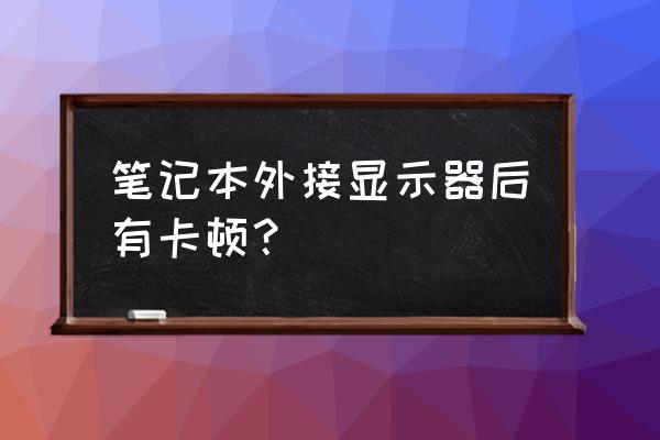 笔记本电脑接显示器会不会卡 笔记本外接显示器后有卡顿？