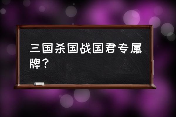 三国杀国战武器有哪些 三国杀国战国君专属牌？