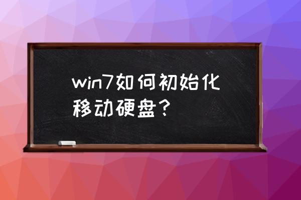 可移动硬盘怎么恢复出厂设置 win7如何初始化移动硬盘？