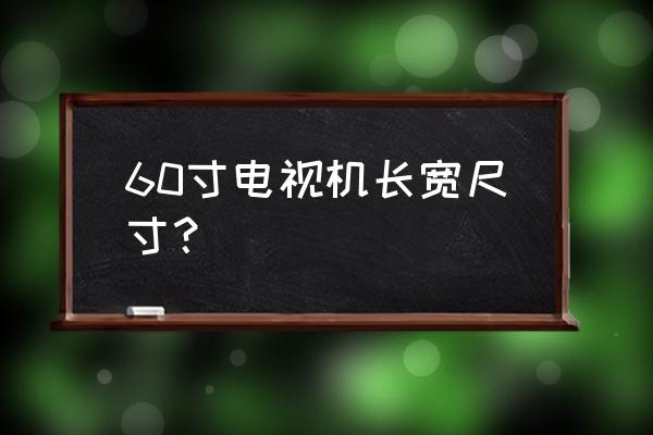 索尼60寸电视长宽多少厘米 60寸电视机长宽尺寸？