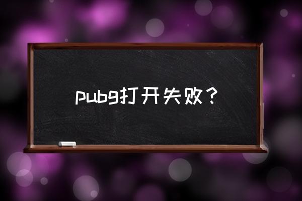 绝地求生刺激战场为何打不开了 pubg打开失败？