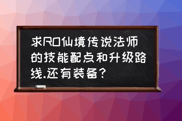 仙境传说魔导师多少可以永动 求RO仙境传说法师的技能配点和升级路线.还有装备？