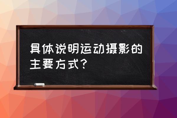 镜头的运动方式是什么样的 具体说明运动摄影的主要方式？