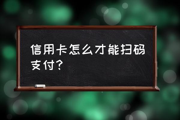 信用卡付款方式有几种 信用卡怎么才能扫码支付？