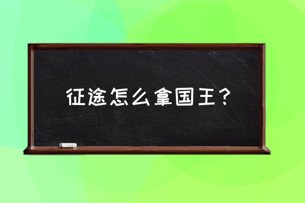 征途王城什么时候可以拿 征途怎么拿国王？